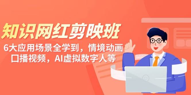 知识 网红剪映班，6大应用 场景全学到，情境动画，囗播视频，AI虚拟数字人 - 智识科技网-智识科技网