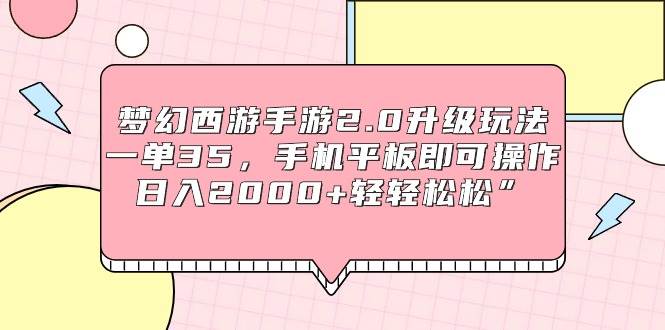 梦幻西游手游2.0升级玩法，一单35，手机平板即可操作，日入2000+轻轻松松” - 智识科技网-智识科技网