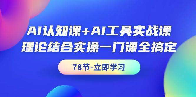 AI认知课+AI工具实战课，理论结合实操一门课全搞定（78节课） - 智识科技网-智识科技网