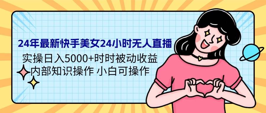 24年最新快手美女24小时无人直播 实操日入5000+时时被动收益 内部知识操... - 智识科技网-智识科技网