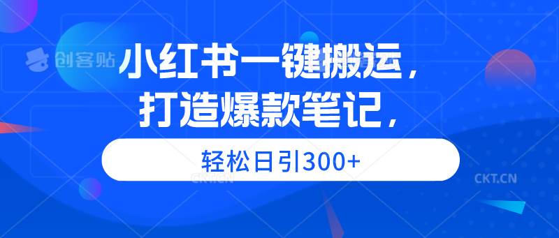 小红书一键搬运，打造爆款笔记，轻松日引300+ - 智识科技网-智识科技网