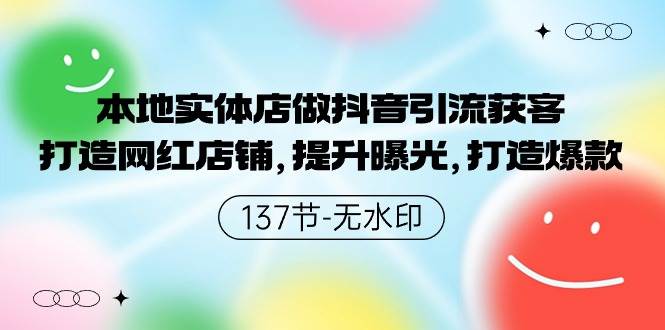 本地实体店做抖音引流获客，打造网红店铺，提升曝光，打造爆款-137节无水印 - 智识科技网-智识科技网