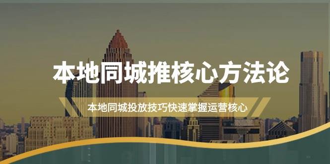 本地同城·推核心方法论，本地同城投放技巧快速掌握运营核心（16节课） - 智识科技网-智识科技网