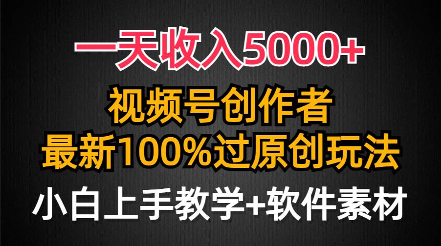 一天收入5000+，视频号创作者，最新100%原创玩法，对新人友好，小白也可. - 智识科技网-智识科技网
