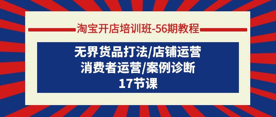 淘宝开店培训班-56期教程：无界货品打法/店铺运营/消费者运营/案例诊断 - 智识科技网-智识科技网