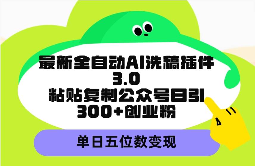 最新全自动AI洗稿插件3.0，粘贴复制公众号日引300+创业粉，单日五位数变现 - 智识科技网-智识科技网