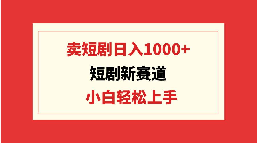 短剧新赛道：卖短剧日入1000+，小白轻松上手，可批量 - 智识科技网-智识科技网