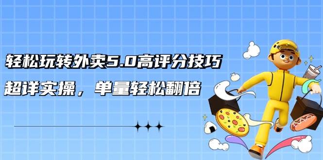 轻松玩转外卖5.0高评分技巧，超详实操，单量轻松翻倍（21节视频课） - 智识科技网-智识科技网
