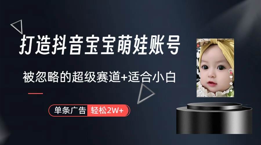 打造抖音宝宝账号，一条广告2W，大部分人忽略的超级赛道（教程+素材+软件） - 智识科技网-智识科技网