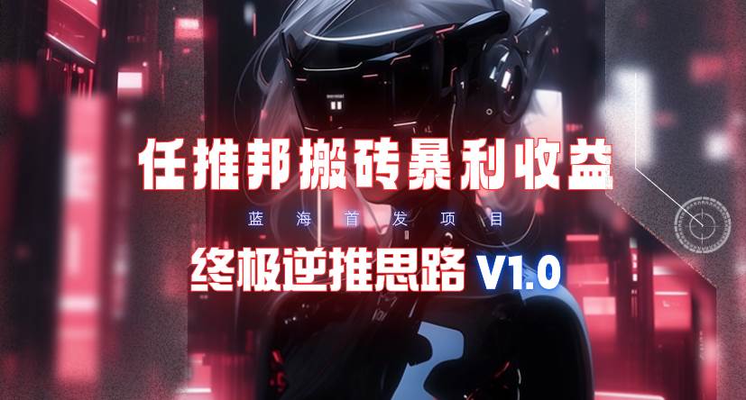 【限时蓝海】任推邦搬砖暴利吃收益_终极逆推思路V1.0 - 智识科技网-智识科技网