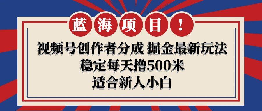 【蓝海项目】视频号创作者分成 掘金最新玩法 稳定每天撸500米 适合新人小白 - 智识科技网-智识科技网