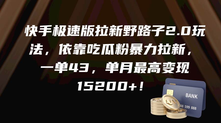 快手极速版拉新野路子2.0玩法，依靠吃瓜粉暴力拉新，一单43，单月最高变现15200+ - 智识科技网-智识科技网