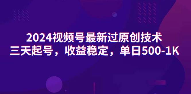 2024视频号最新过原创技术，三天起号，收益稳定，单日500-1K - 智识科技网-智识科技网