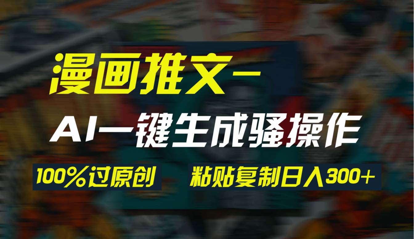 AI一键生成漫画爆款视频，3分钟1条双重去重100%过原创，粘贴复制日入300+ - 智识科技网-智识科技网