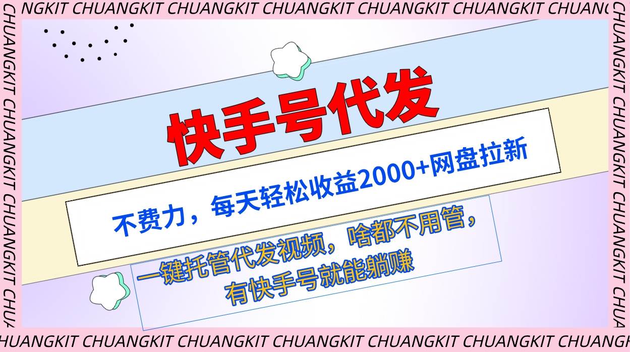 快手号代发：不费力，每天轻松收益2000+网盘拉新一键托管代发视频 - 智识科技网-智识科技网