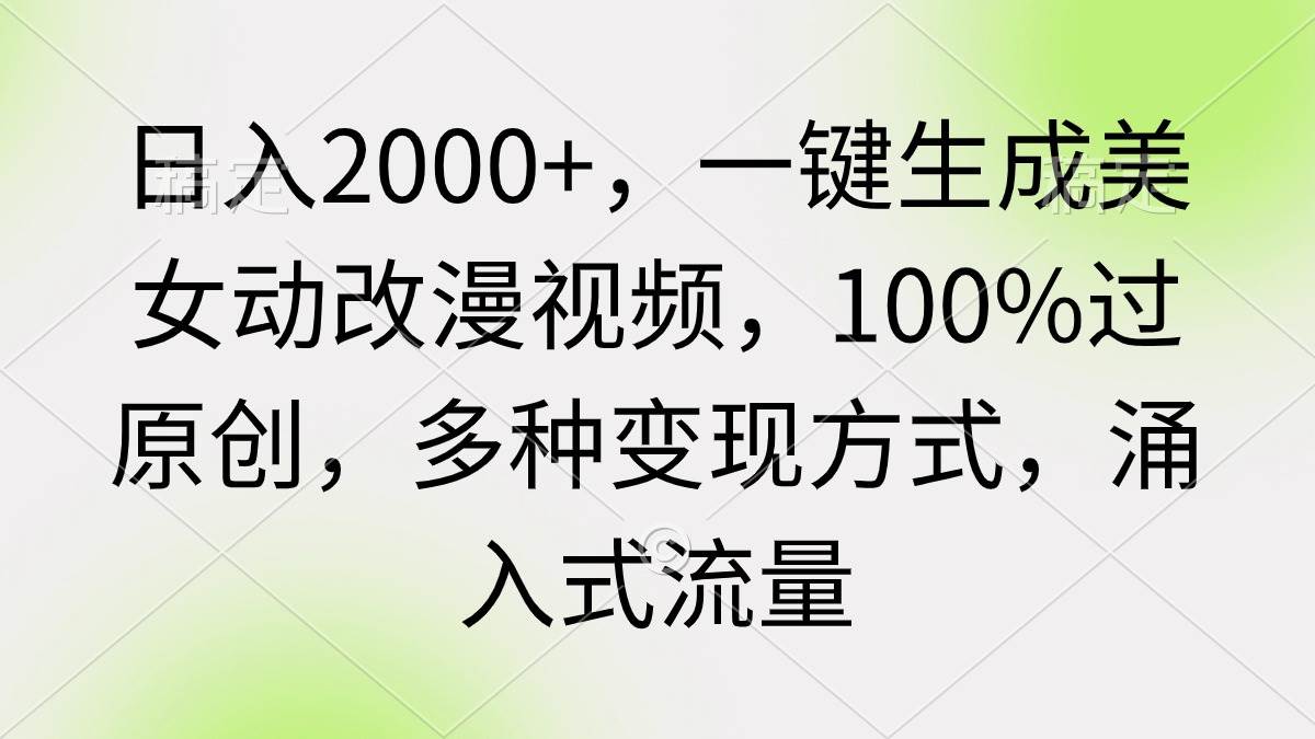 日入2000+，一键生成美女动改漫视频，100%过原创，多种变现方式 涌入式流量 - 智识科技网-智识科技网