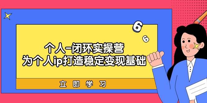 个人-闭环实操营：为个人ip打造稳定变现基础，从价值定位/爆款打造/产品... - 智识科技网-智识科技网