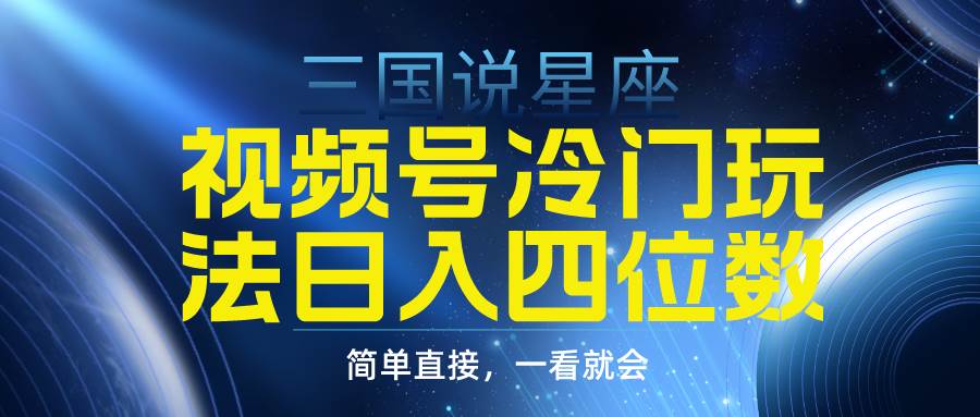 视频号掘金冷门玩法，三国星座赛道，日入四位数（教程+素材） - 智识科技网-智识科技网