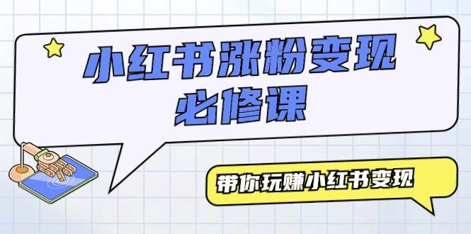 小红书涨粉变现必修课，带你玩赚小红书变现（9节课） - 智识科技网-智识科技网