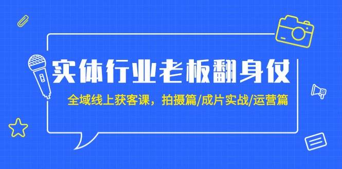实体行业老板翻身仗：全域-线上获客课，拍摄篇/成片实战/运营篇（20节课） - 智识科技网-智识科技网