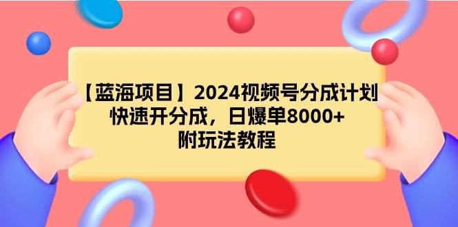 【蓝海项目】2024视频号分成计划，快速开分成，日爆单8000+，附玩法教程 - 智识科技网-智识科技网