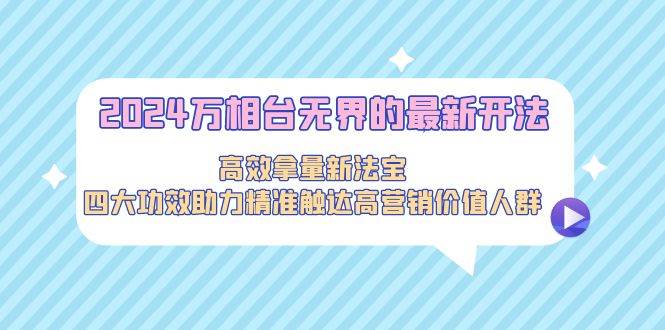 2024万相台无界的最新开法，高效拿量新法宝，四大功效助力精准触达高营... - 智识科技网-智识科技网