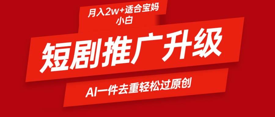 短剧推广升级新玩法，AI一键二创去重，轻松月入2w+ - 智识科技网-智识科技网