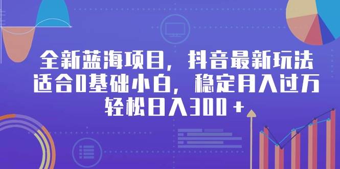全新蓝海项目，抖音最新玩法，适合0基础小白，稳定月入过万，轻松日入300＋ - 智识科技网-智识科技网