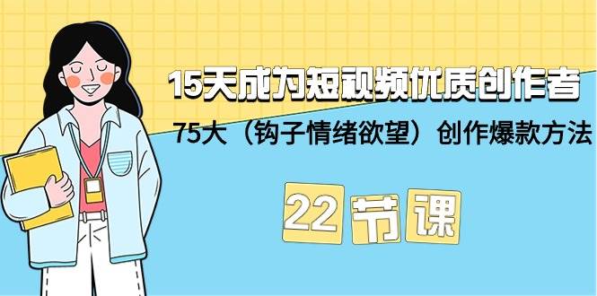 15天成为短视频-优质创作者+75大（钩子-情绪欲望）创作爆款方法-22节课 - 智识科技网-智识科技网