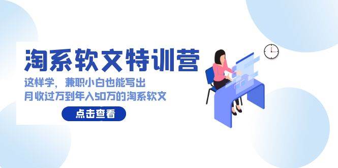 淘系软文特训营：这样学，兼职小白也能写出月收过万到年入50万的淘系软文 - 智识科技网-智识科技网