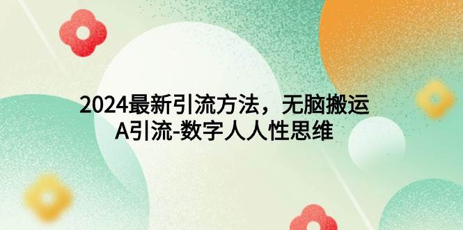 2024最新引流方法，无脑搬运，A引流-数字人人性思维 - 智识科技网-智识科技网