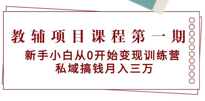 教辅项目课程第一期：新手小白从0开始变现训练营 私域搞钱月入三万 - 智识科技网-智识科技网