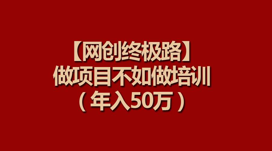 【网创终极路】做项目不如做项目培训，年入50万 - 智识科技网-智识科技网