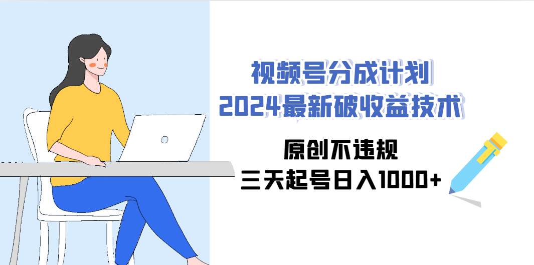 视频号分成计划2024最新破收益技术，原创不违规，三天起号日入1000+ - 智识科技网-智识科技网