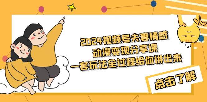 2024视频号夫妻情感动漫变现分享课 一套玩法全过程给你讲出来（教程+素材） - 智识科技网-智识科技网