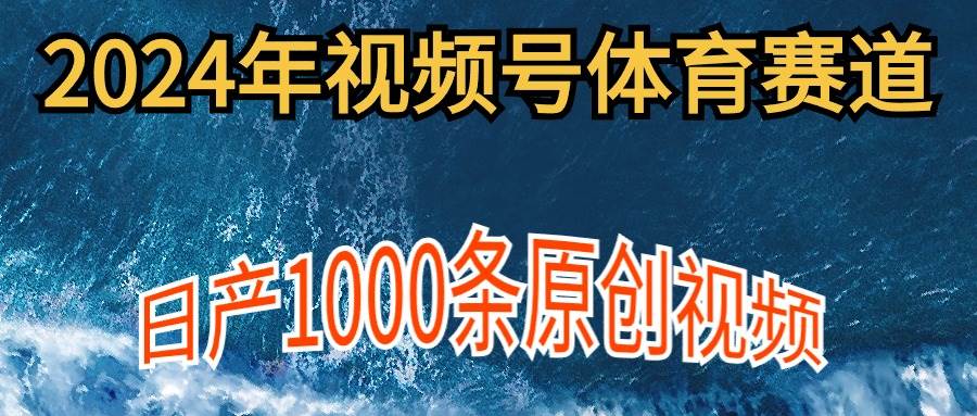 2024年体育赛道视频号，新手轻松操作， 日产1000条原创视频,多账号多撸分成 - 智识科技网-智识科技网