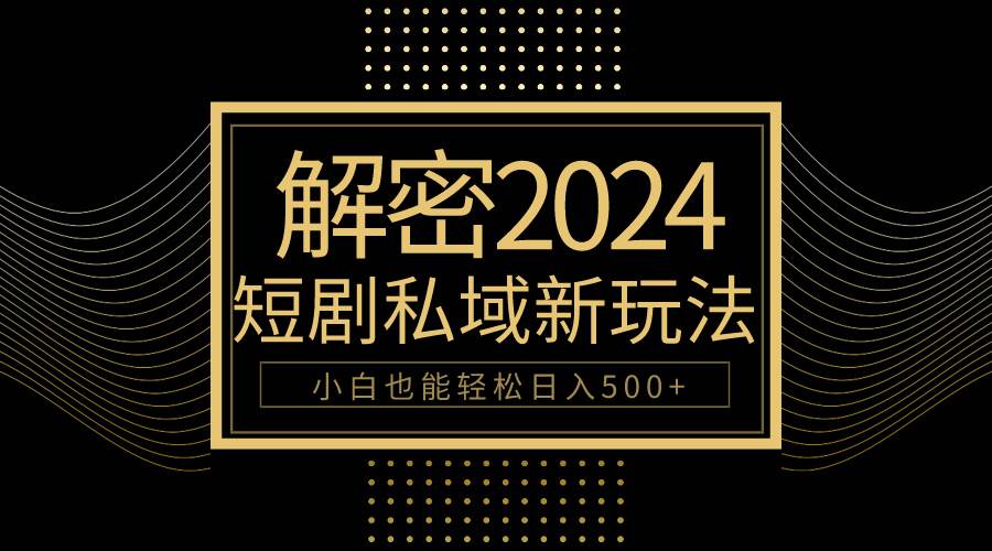 10分钟教会你2024玩转短剧私域变现，小白也能轻松日入500+ - 智识科技网-智识科技网