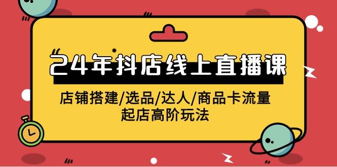 2024年抖店线上直播课，店铺搭建/选品/达人/商品卡流量/起店高阶玩法 - 智识科技网-智识科技网