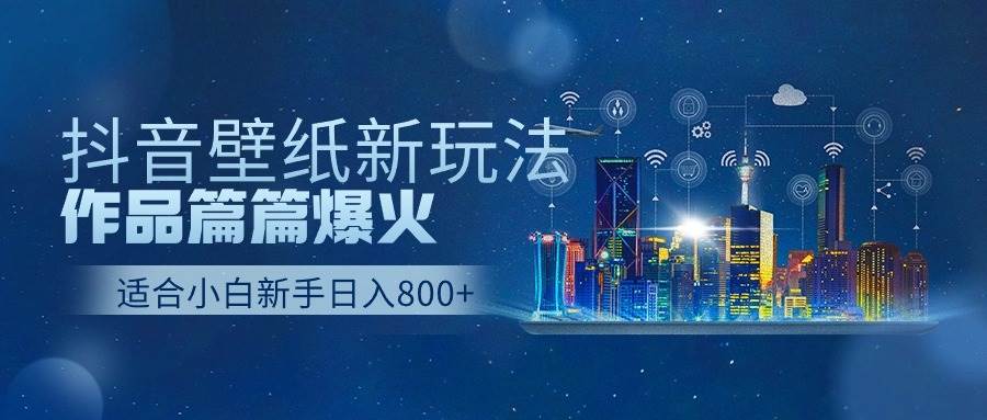 抖音壁纸号新玩法，作品篇篇爆火，日收益500+ - 智识科技网-智识科技网