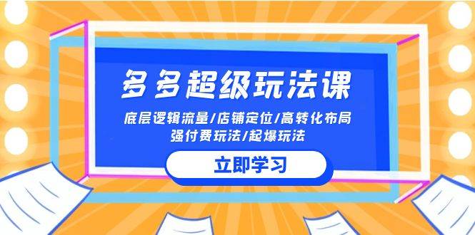 2024多多 超级玩法课 流量底层逻辑/店铺定位/高转化布局/强付费/起爆玩法 - 智识科技网-智识科技网