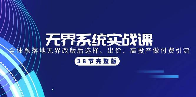 无界系统实战课：全体系落地无界改版后选择、出价、高投产做付费引流-38节 - 智识科技网-智识科技网