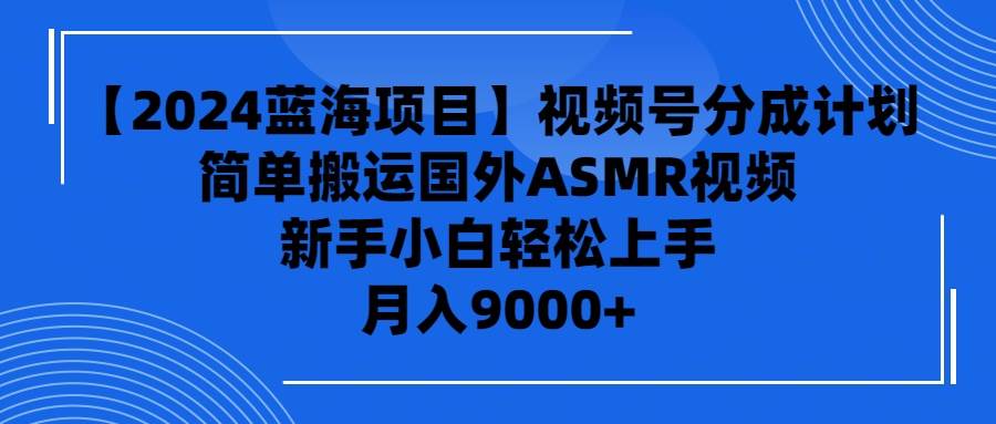 【2024蓝海项目】视频号分成计划，无脑搬运国外ASMR视频，新手小白轻松... - 智识科技网-智识科技网