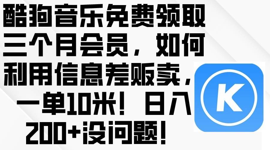 酷狗音乐免费领取三个月会员，利用信息差贩卖，一单10米！日入200+没问题 - 智识科技网-智识科技网