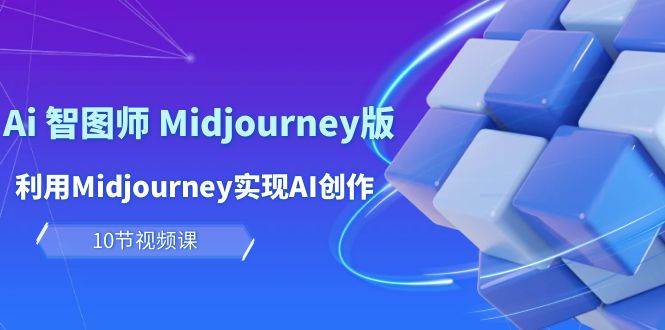 玩赚Ai 智图师 Midjourney版：利用Midjourney实现AI创作及变现（10节课） - 智识科技网-智识科技网