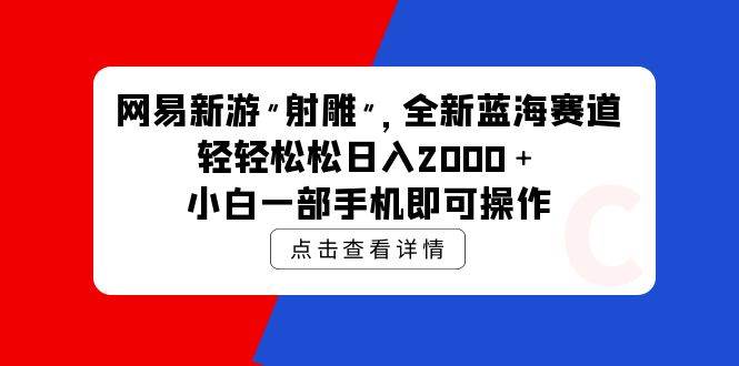网易新游 射雕 全新蓝海赛道，轻松日入2000＋小白一部手机即可操作 - 智识科技网-智识科技网