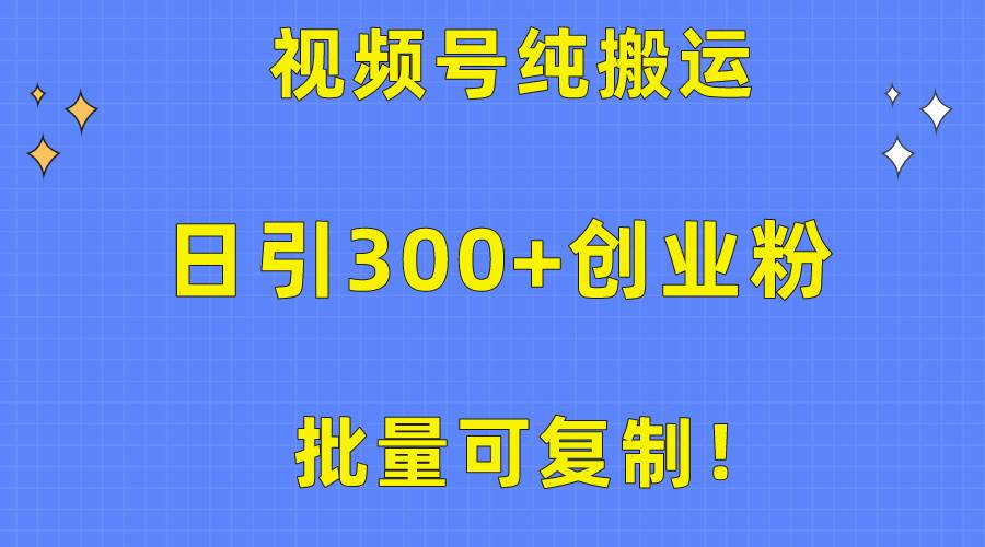 批量可复制！视频号纯搬运日引300+创业粉教程！ - 智识科技网-智识科技网