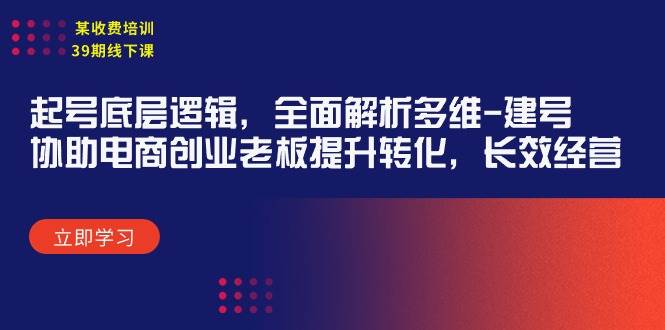 某收费培训39期线下课：起号底层逻辑，全面解析多维 建号，协助电商创业... - 智识科技网-智识科技网