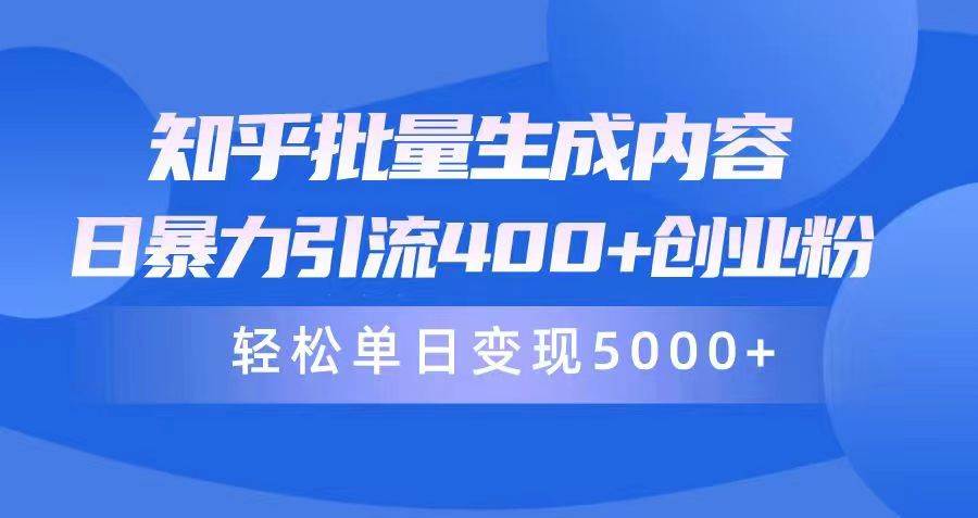 知乎批量生成内容，日暴力引流400+创业粉，轻松单日变现5000+ - 智识科技网-智识科技网