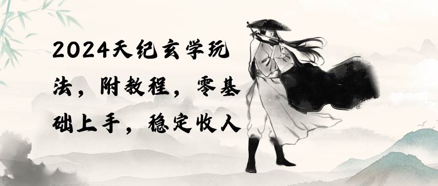 2024天纪玄学玩法，零基础上手，稳定收入（教程+工具） - 智识科技网-智识科技网