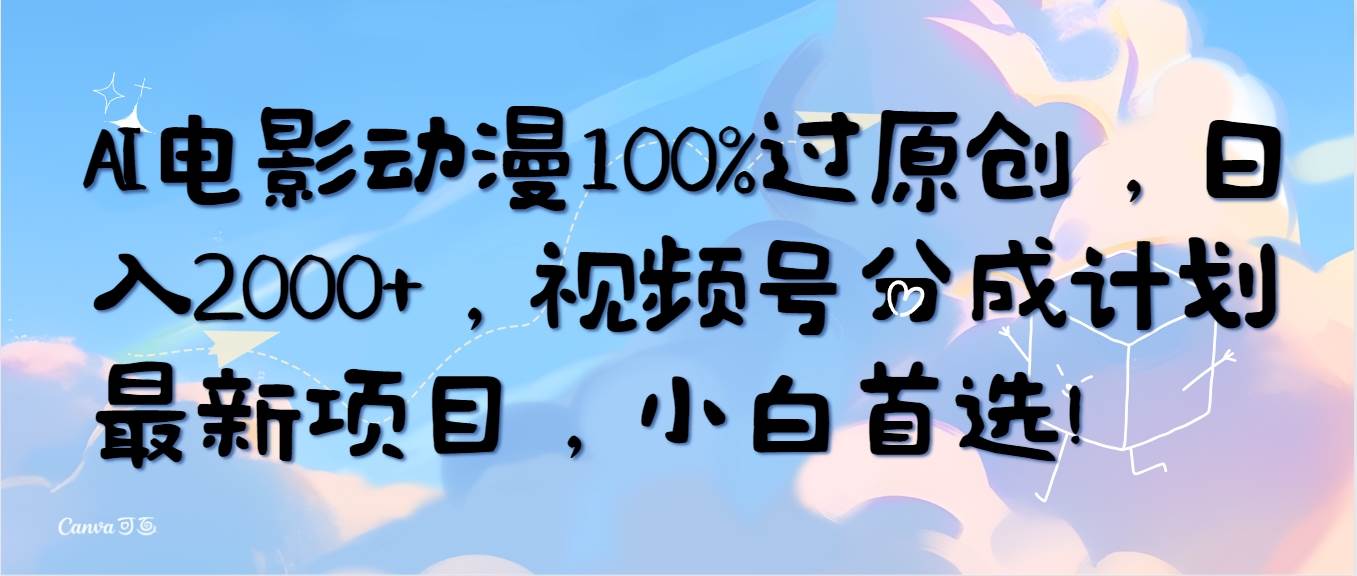 AI电影动漫100%过原创，日入2000+，视频号分成计划最新项目，小白首选！ - 智识科技网-智识科技网